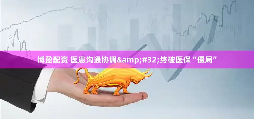 博盈配资 医患沟通协调&#32;终破医保“僵局”