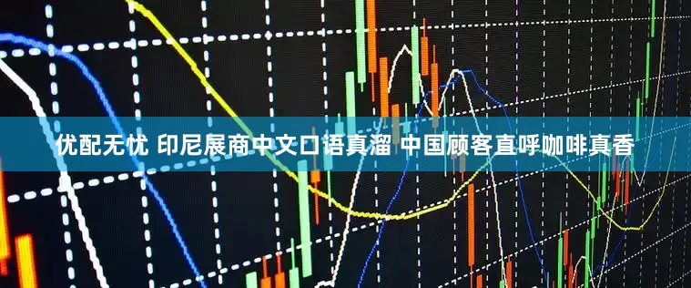 优配无忧 印尼展商中文口语真溜 中国顾客直呼咖啡真香