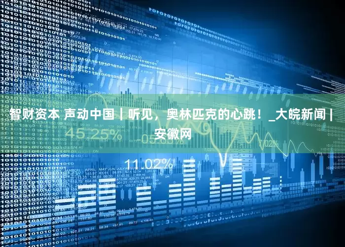 智财资本 声动中国｜听见，奥林匹克的心跳！_大皖新闻 | 安徽网