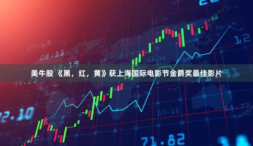 美牛股 《黑，红，黄》获上海国际电影节金爵奖最佳影片
