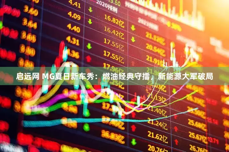 启远网 MG夏日新车秀：燃油经典守擂，新能源大军破局