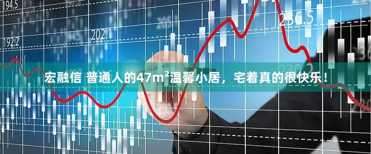 宏融信 普通人的47m²温馨小居，宅着真的很快乐！
