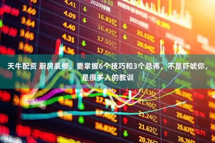 天牛配资 厨房装修，要掌握6个技巧和3个忌讳，不是吓唬你，是很多人的教训