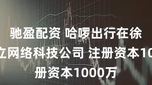 驰盈配资 哈啰出行在徐州成立网络科技公司 注册资本1000万