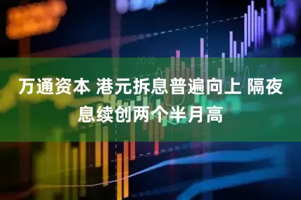万通资本 港元拆息普遍向上 隔夜息续创两个半月高