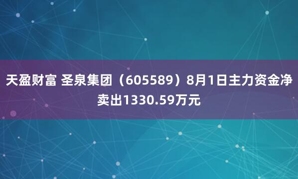 天盈财富 圣泉集团（605589）8月1日主力资金净卖出1330.59万元