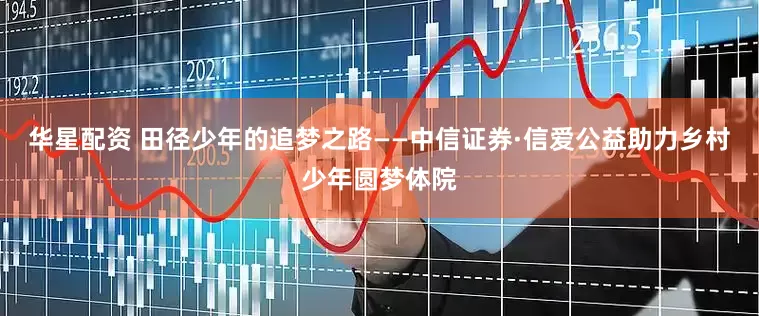 华星配资 田径少年的追梦之路——中信证券·信爱公益助力乡村少年圆梦体院