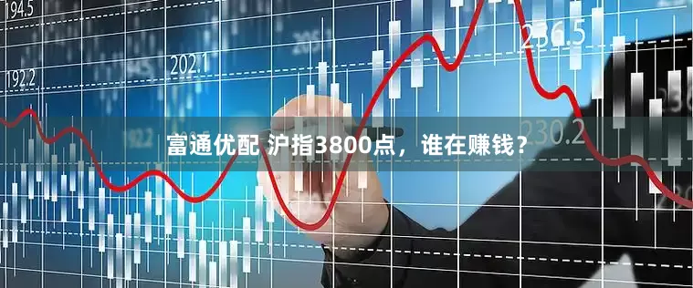 富通优配 沪指3800点，谁在赚钱？