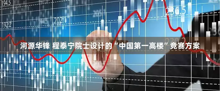 河源华锋 程泰宁院士设计的“中国第一高楼”竞赛方案