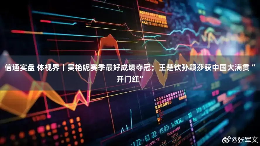 信通实盘 体视界丨吴艳妮赛季最好成绩夺冠；王楚钦孙颖莎获中国大满贯“开门红”