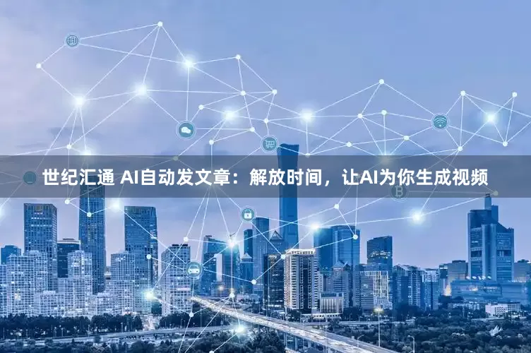 世纪汇通 AI自动发文章：解放时间，让AI为你生成视频
