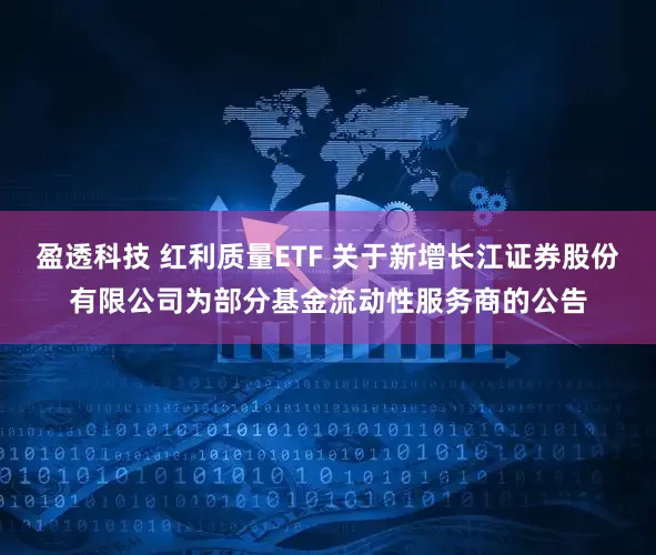 盈透科技 红利质量ETF 关于新增长江证券股份有限公司为部分基金流动性服务商的公告