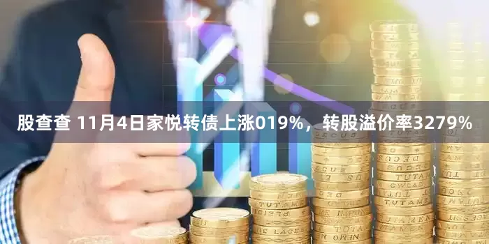 股查查 11月4日家悦转债上涨019%，转股溢价率3279%