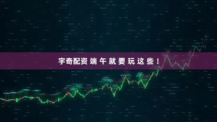 宇奇配资 端 午 就 要 玩 这 些 !